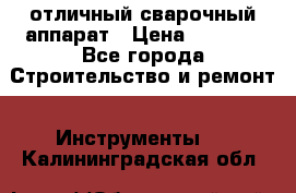 отличный сварочный аппарат › Цена ­ 3 500 - Все города Строительство и ремонт » Инструменты   . Калининградская обл.